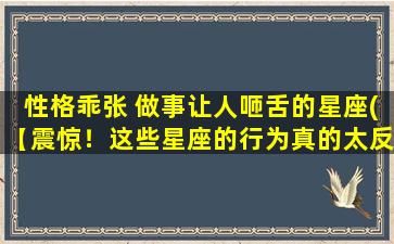 性格乖张 做事让人咂舌的星座(【震惊！这些星座的行为真的太反常了！】)